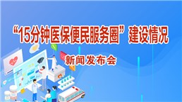“15分钟医保便民服务圈”建设情况新闻发布会